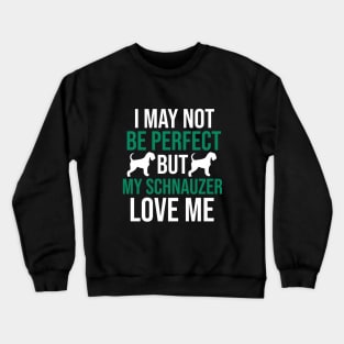 I may not be perfect but my schnauzer love me Crewneck Sweatshirt